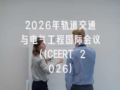 2026年轨道交通与电气工程国际会议(ICEERT 2026)