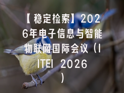 【稳定检索】2026年电子信息与智能物联网国际会议（IITEI 2026）