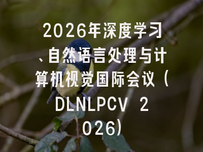 2026年深度学习、自然语言处理与计算机视觉国际会议（DLNLPCV 2026）