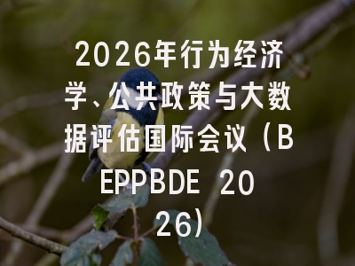 2026年行为经济学、公共政策与大数据评估国际会议(BEPPBDE 2026)