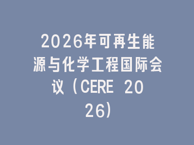 2026年可再生能源与化学工程国际会议（CERE 2026）