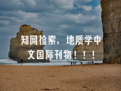 知网检索，地质学中文国际刊物！！！