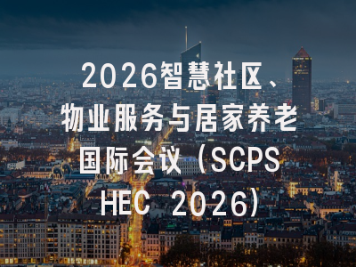 2026智慧社区、物业服务与居家养老国际会议（SCPSHEC 2026）