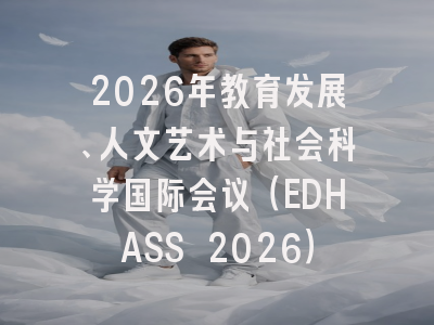 2026年教育发展、人文艺术与社会科学国际会议（EDHASS 2026）