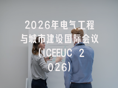 2026年电气工程与城市建设国际会议（ICEEUC 2026）