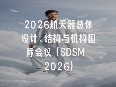 2026航天器总体设计、结构与机构国际会议（SDSM 2026）