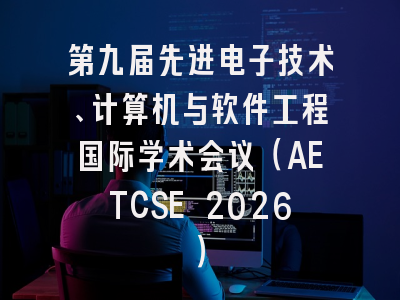 第九届先进电子技术、计算机与软件工程国际学术会议（AETCSE 2026）