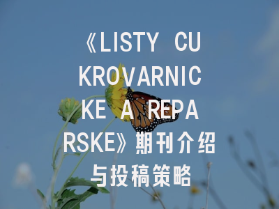 《LISTY CUKROVARNICKE A REPARSKE》期刊介绍与投稿策略