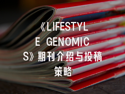 《LIFESTYLE GENOMICS》期刊介绍与投稿策略