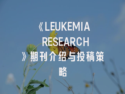 《LEUKEMIA RESEARCH》期刊介绍与投稿策略