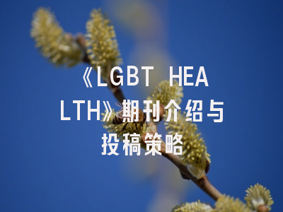 《LGBT HEALTH》期刊介绍与投稿策略