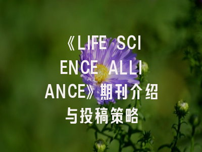 《LIFE SCIENCE ALLIANCE》期刊介绍与投稿策略