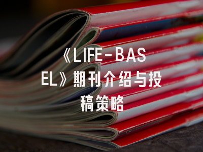 《LIFE-BASEL》期刊介绍与投稿策略