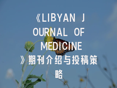 《LIBYAN JOURNAL OF MEDICINE》期刊介绍与投稿策略
