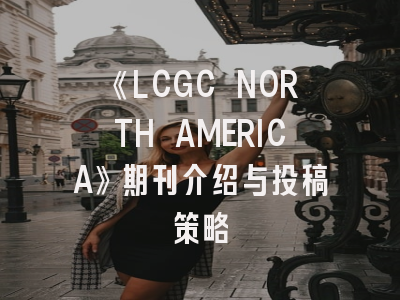 《LCGC NORTH AMERICA》期刊介绍与投稿策略