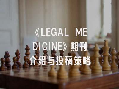 《LEGAL MEDICINE》期刊介绍与投稿策略