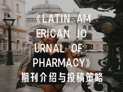 《LATIN AMERICAN JOURNAL OF PHARMACY》期刊介绍与投稿策略