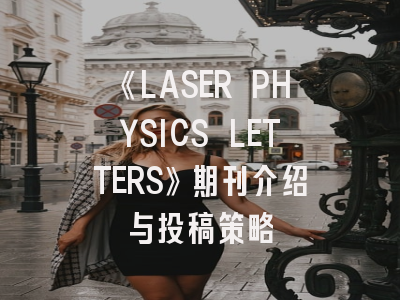 《LASER PHYSICS LETTERS》期刊介绍与投稿策略