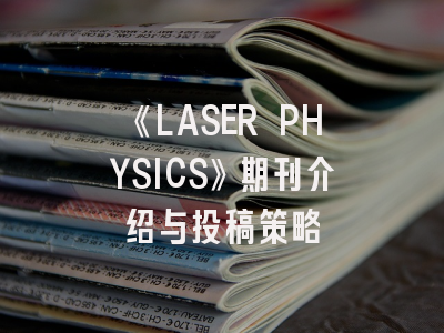 《LASER PHYSICS》期刊介绍与投稿策略