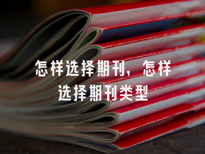 怎样选择期刊,怎样选择期刊类型