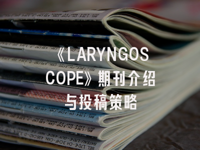 《LARYNGOSCOPE》期刊介绍与投稿策略