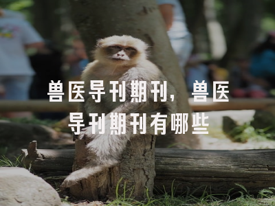 兽医导刊期刊,兽医导刊期刊有哪些