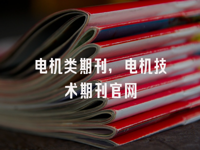 电机类期刊,电机技术期刊官网