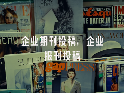企业期刊投稿,企业报刊投稿