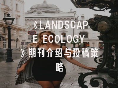 《LANDSCAPE ECOLOGY》期刊介绍与投稿策略