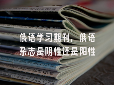 俄语学习期刊,俄语杂志是阴性还是阳性