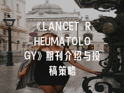 《LANCET RHEUMATOLOGY》期刊介绍与投稿策略