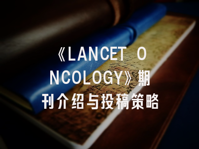 《LANCET ONCOLOGY》期刊介绍与投稿策略