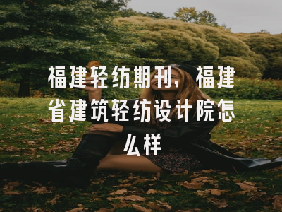福建轻纺期刊,福建省建筑轻纺设计院怎么样