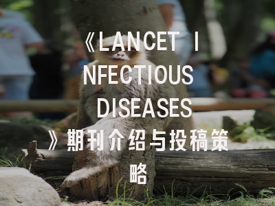《LANCET INFECTIOUS DISEASES》期刊介绍与投稿策略