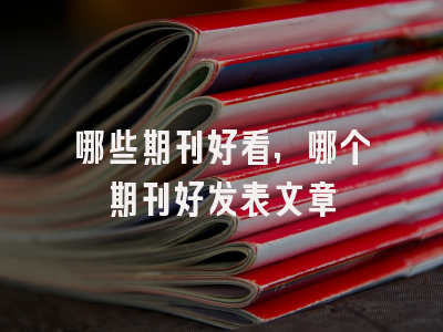 哪些期刊好看,哪个期刊好发表文章