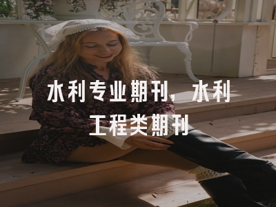 水利专业期刊,水利工程类期刊