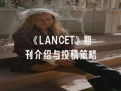 《LANCET》期刊介绍与投稿策略