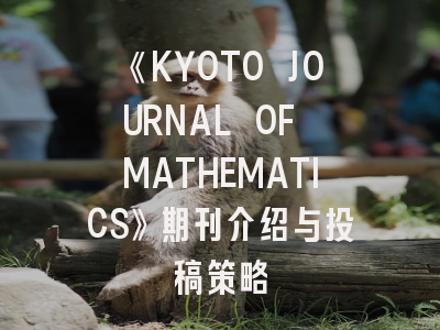 《KYOTO JOURNAL OF MATHEMATICS》期刊介绍与投稿策略