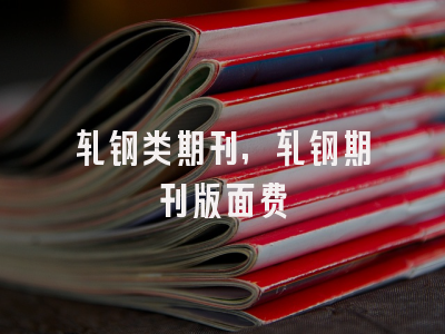 轧钢类期刊,轧钢期刊版面费