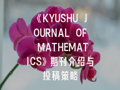 《KYUSHU JOURNAL OF MATHEMATICS》期刊介绍与投稿策略