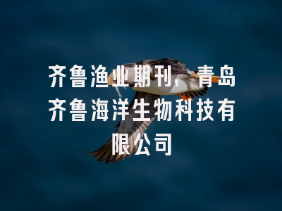 齐鲁渔业期刊,青岛齐鲁海洋生物科技有限公司