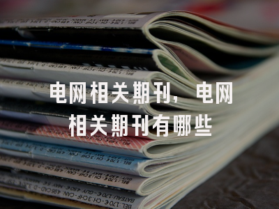 电网相关期刊,电网相关期刊有哪些