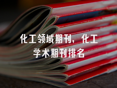 化工领域期刊,化工学术期刊排名