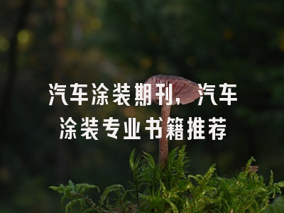 汽车涂装期刊,汽车涂装专业书籍推荐