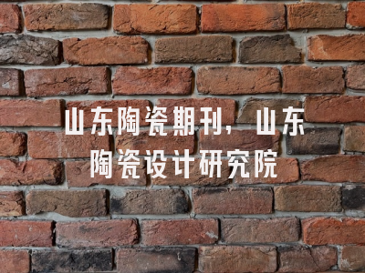 山东陶瓷期刊,山东陶瓷设计研究院