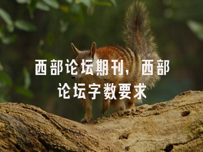 西部论坛期刊,西部论坛字数要求