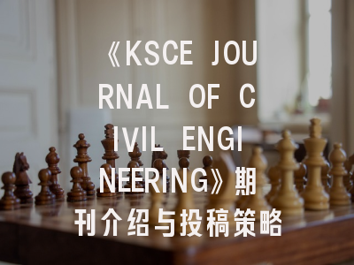 《KSCE JOURNAL OF CIVIL ENGINEERING》期刊介绍与投稿策略
