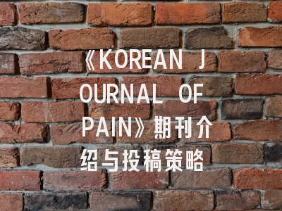 《KOREAN JOURNAL OF PAIN》期刊介绍与投稿策略