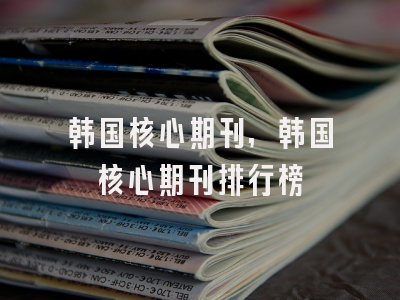 韩国核心期刊,韩国核心期刊排行榜