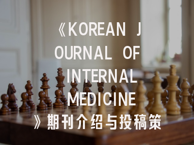 《KOREAN JOURNAL OF INTERNAL MEDICINE》期刊介绍与投稿策略
